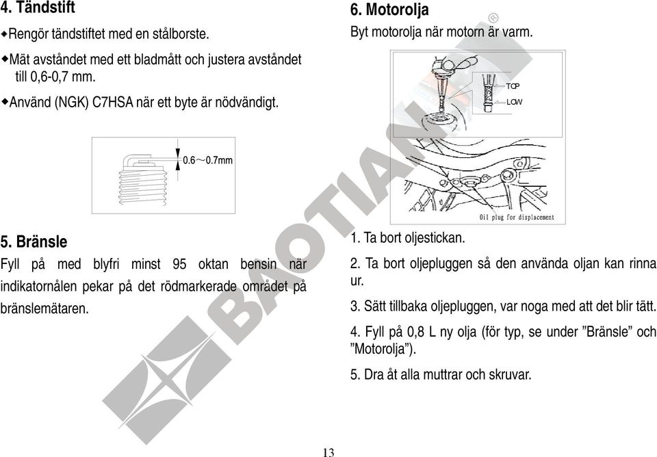 Ta bort oljestickan. Fyll på med blyfri minst 95 oktan bensin när indikatornålen pekar på det rödmarkerade området på bränslemätaren. 2.