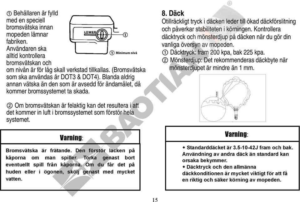 1mm Otillräckligt tryck i däcken leder till ökad däckförslitning och påverkar stabiliteten i körningen. Kontrollera däcktryck och mönsterdjup på däcken när du gör din vanliga översyn av mopeden.