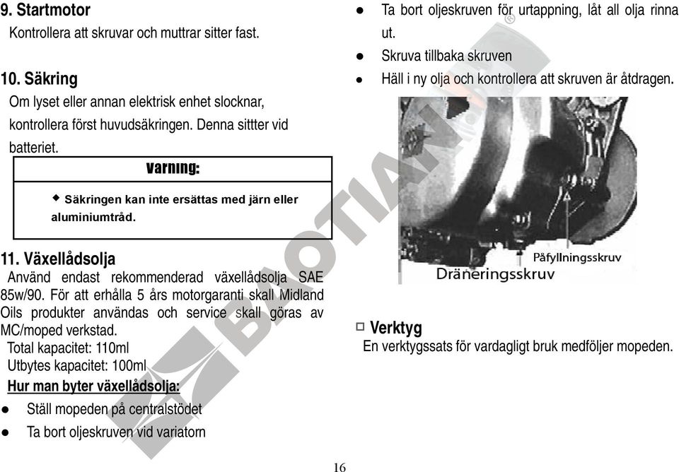 Varning: Säkringen kan inte ersättas med järn eller aluminiumtråd. 11. Växellådsolja Använd endast rekommenderad växellådsolja SAE 85w/90.