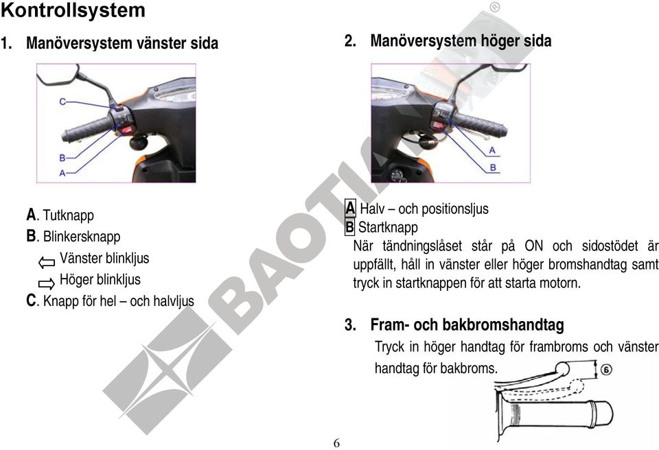 bromshandtag samt tryck in startknappen för att starta motorn. Vänster blinkljus Höger blinkljus C.