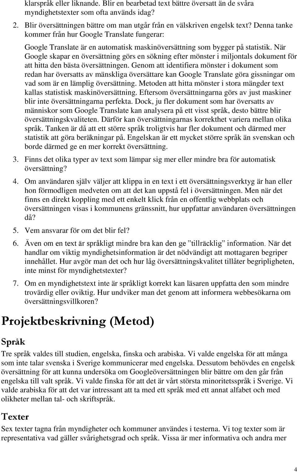 När Google skapar en översättning görs en sökning efter mönster i miljontals dokument för att hitta den bästa översättningen.