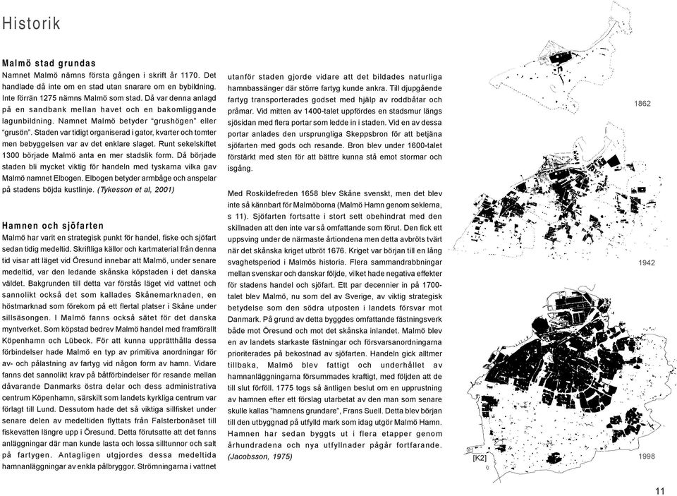 Staden var tidigt organiserad i gator, kvarter och tomter men bebyggelsen var av det enklare slaget. Runt sekelskiftet 1300 började Malmö anta en mer stadslik form.