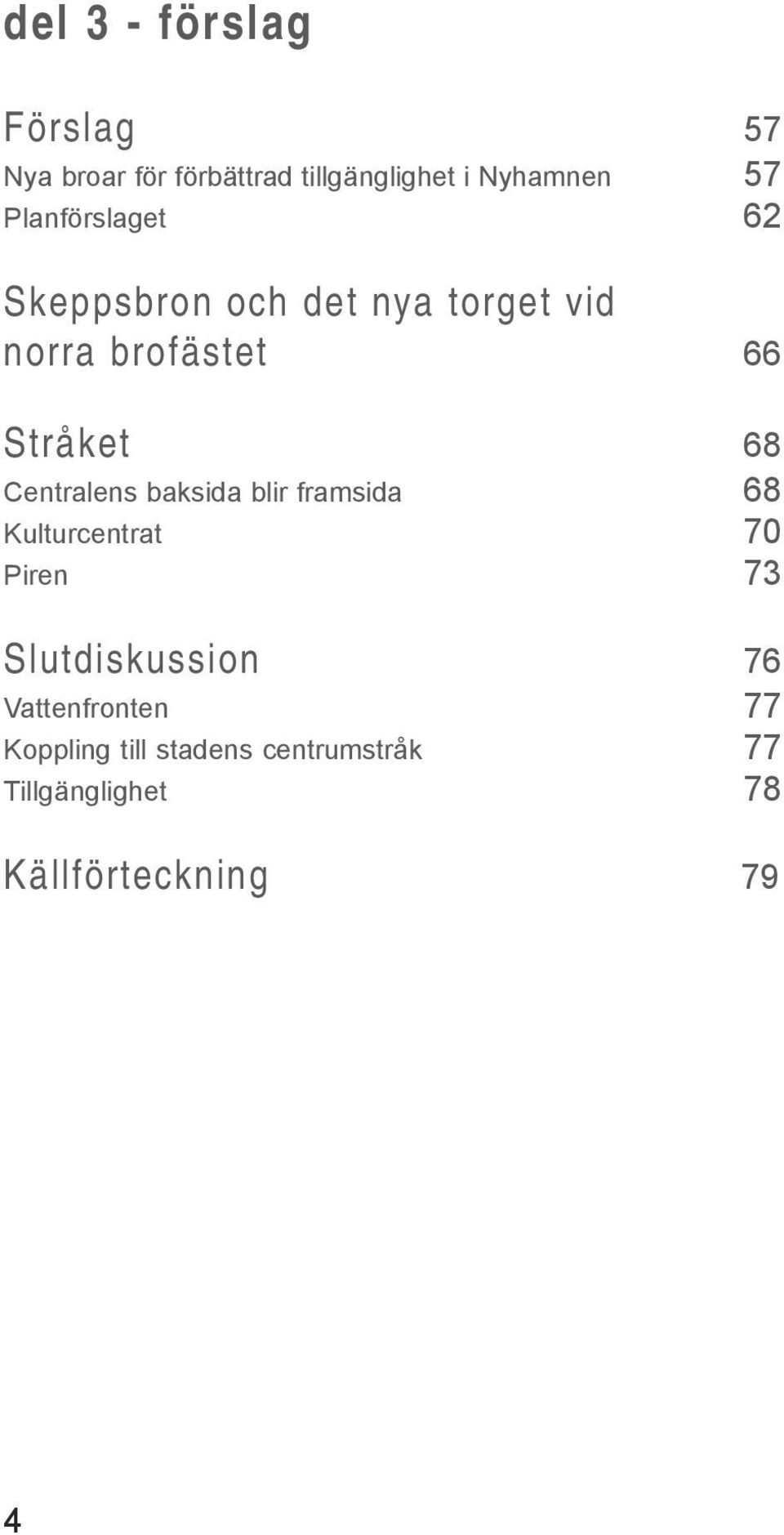 Centralens baksida blir framsida 68 Kulturcentrat 70 Piren 73 Slutdiskussion 76