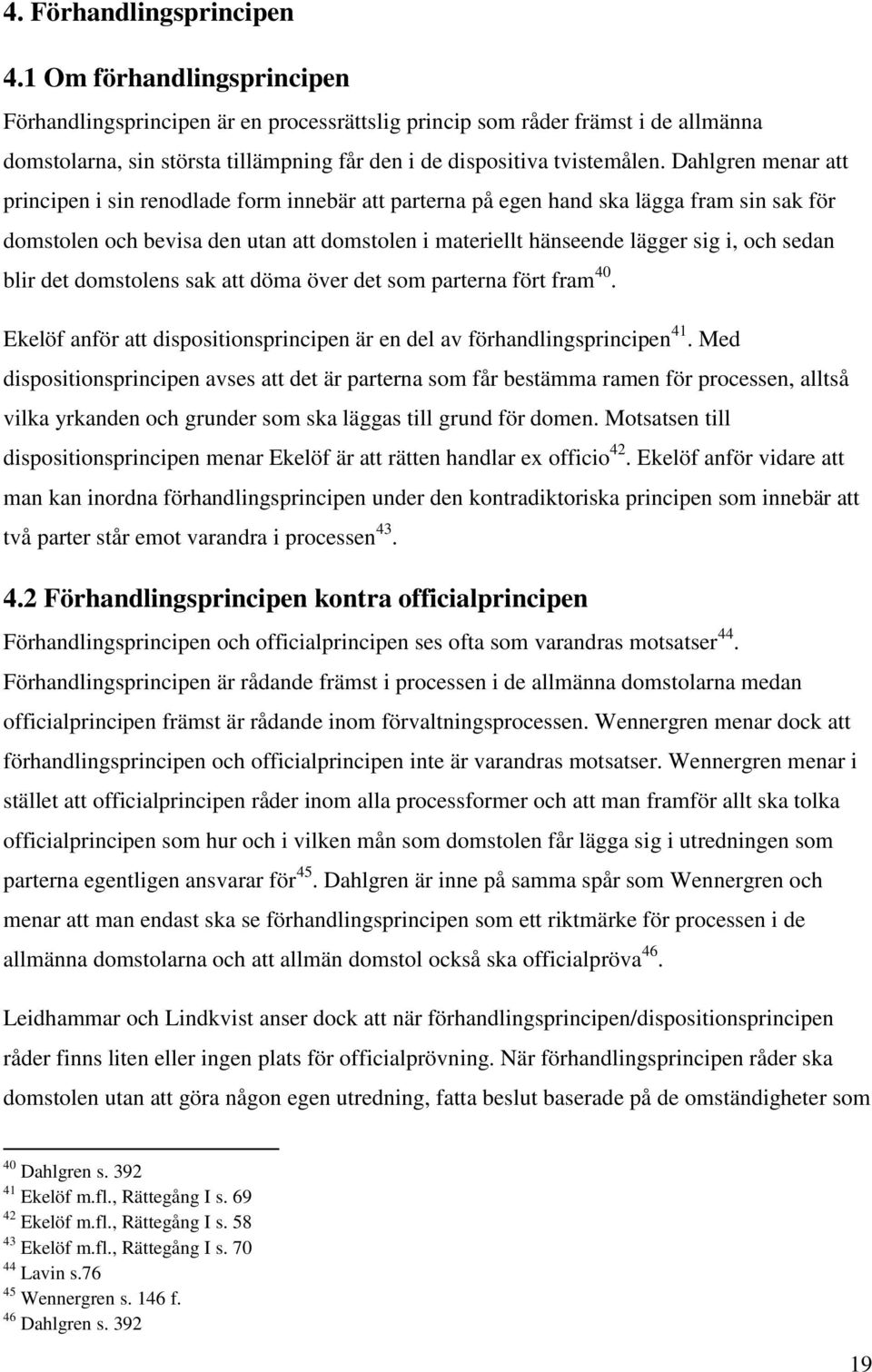 Dahlgren menar att principen i sin renodlade form innebär att parterna på egen hand ska lägga fram sin sak för domstolen och bevisa den utan att domstolen i materiellt hänseende lägger sig i, och