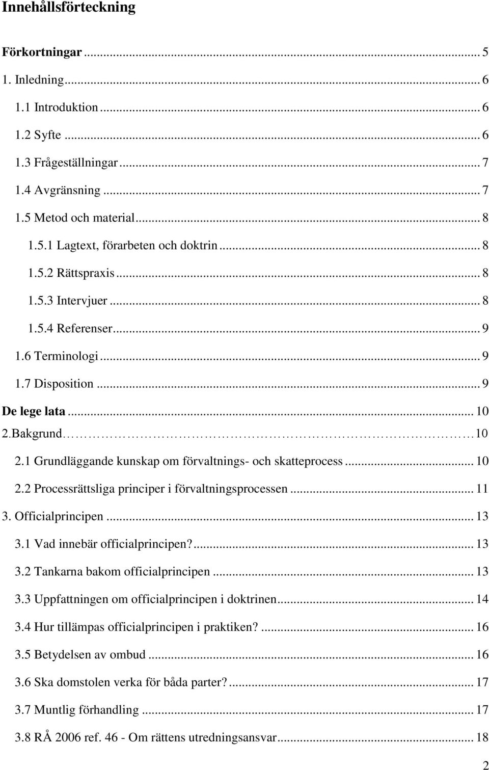 1 Grundläggande kunskap om förvaltnings- och skatteprocess... 10 2.2 Processrättsliga principer i förvaltningsprocessen... 11 3. Officialprincipen... 13 3.1 Vad innebär officialprincipen?... 13 3.2 Tankarna bakom officialprincipen.