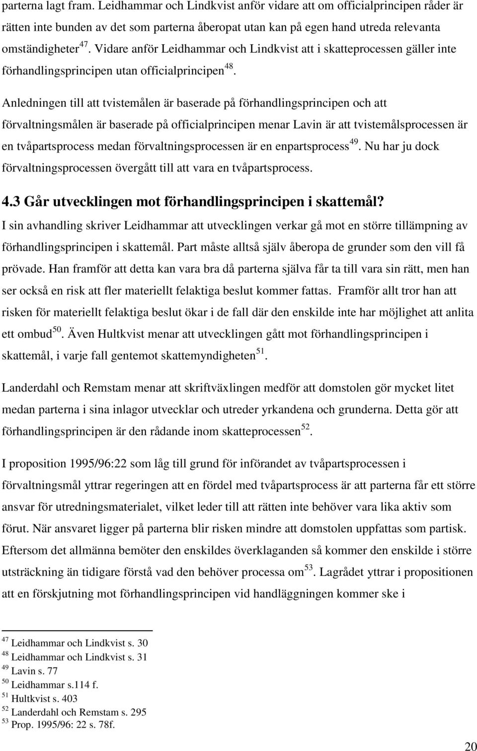 Anledningen till att tvistemålen är baserade på förhandlingsprincipen och att förvaltningsmålen är baserade på officialprincipen menar Lavin är att tvistemålsprocessen är en tvåpartsprocess medan