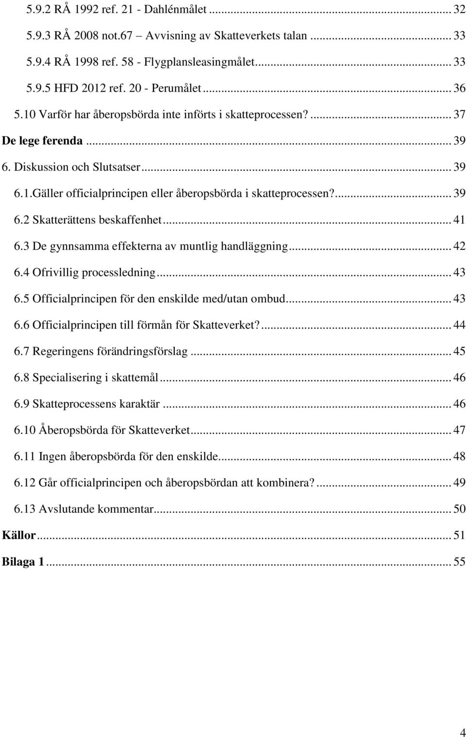 .. 41 6.3 De gynnsamma effekterna av muntlig handläggning... 42 6.4 Ofrivillig processledning... 43 6.5 Officialprincipen för den enskilde med/utan ombud... 43 6.6 Officialprincipen till förmån för Skatteverket?