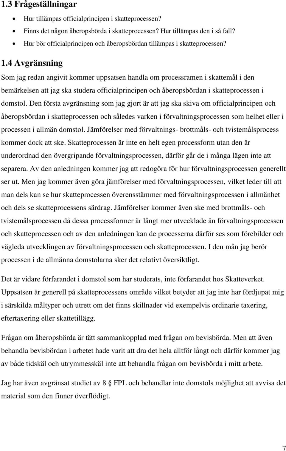 4 Avgränsning Som jag redan angivit kommer uppsatsen handla om processramen i skattemål i den bemärkelsen att jag ska studera officialprincipen och åberopsbördan i skatteprocessen i domstol.