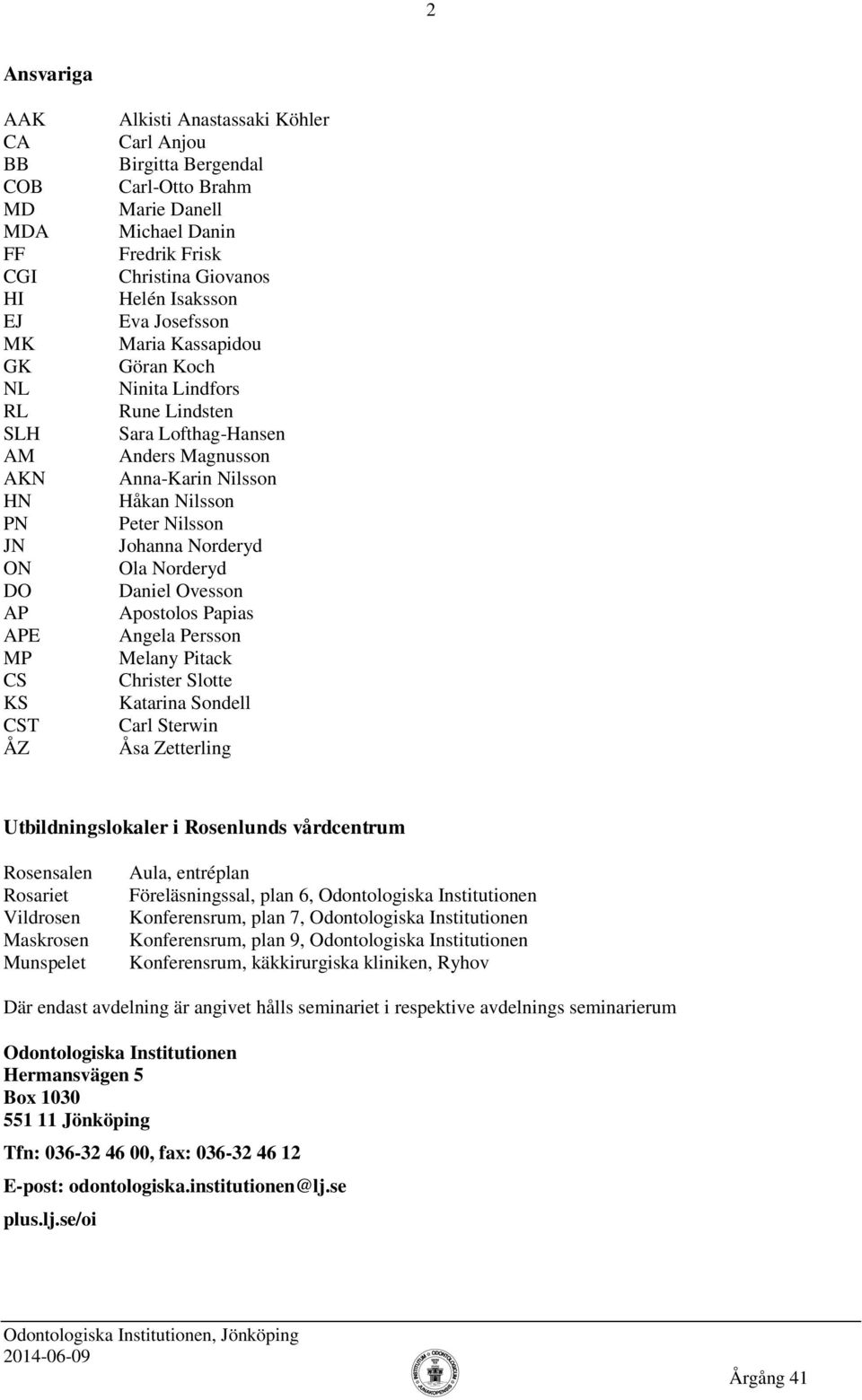 Peter Nilsson Johanna Norderyd Ola Norderyd Daniel Ovesson Apostolos Papias Angela Persson Melany Pitack Christer Slotte Katarina Sondell Carl Sterwin Åsa Zetterling Utbildningslokaler i Rosenlunds