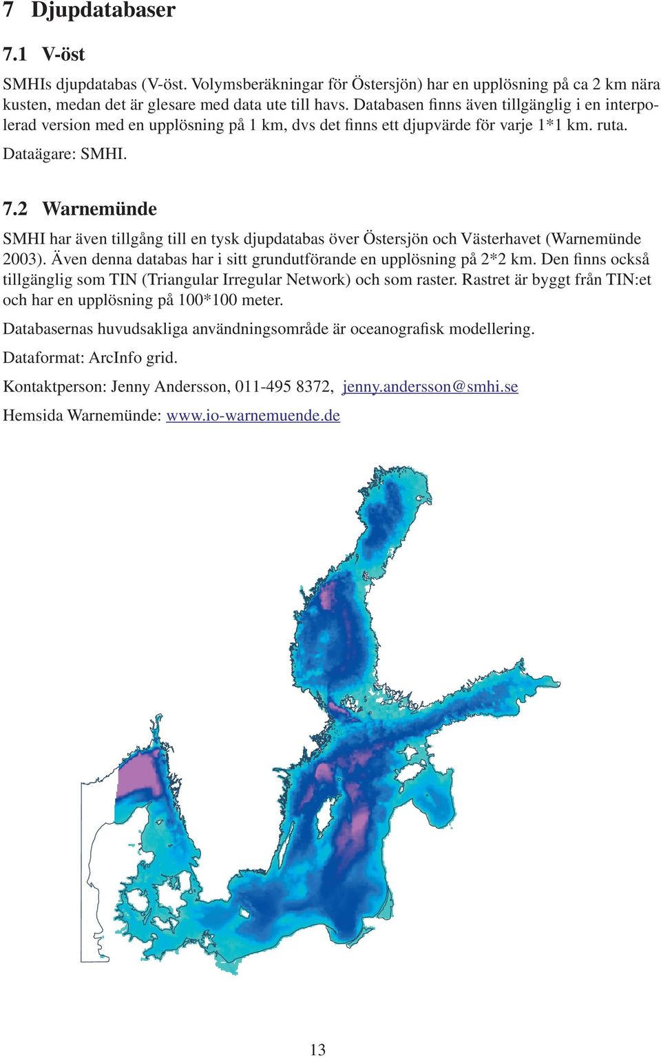 2 Warnemünde SMHI har även tillgång till en tysk djupdatabas över Östersjön och Västerhavet (Warnemünde 2003). Även denna databas har i sitt grundutförande en upplösning på 2*2 km.