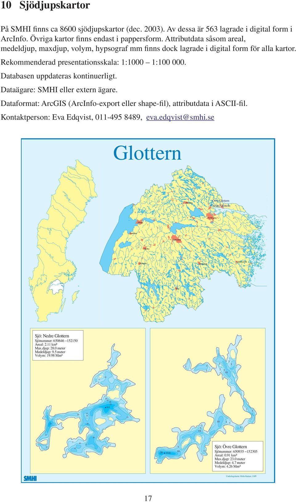 Dataägare: SMHI eller extern ägare. Dataformat: ArcGIS (ArcInfo-export eller shape-ﬁl), attributdata i ASCII-ﬁl. Kontaktperson: Eva Edqvist, 011-49 8489, eva.edqvist@smhi.