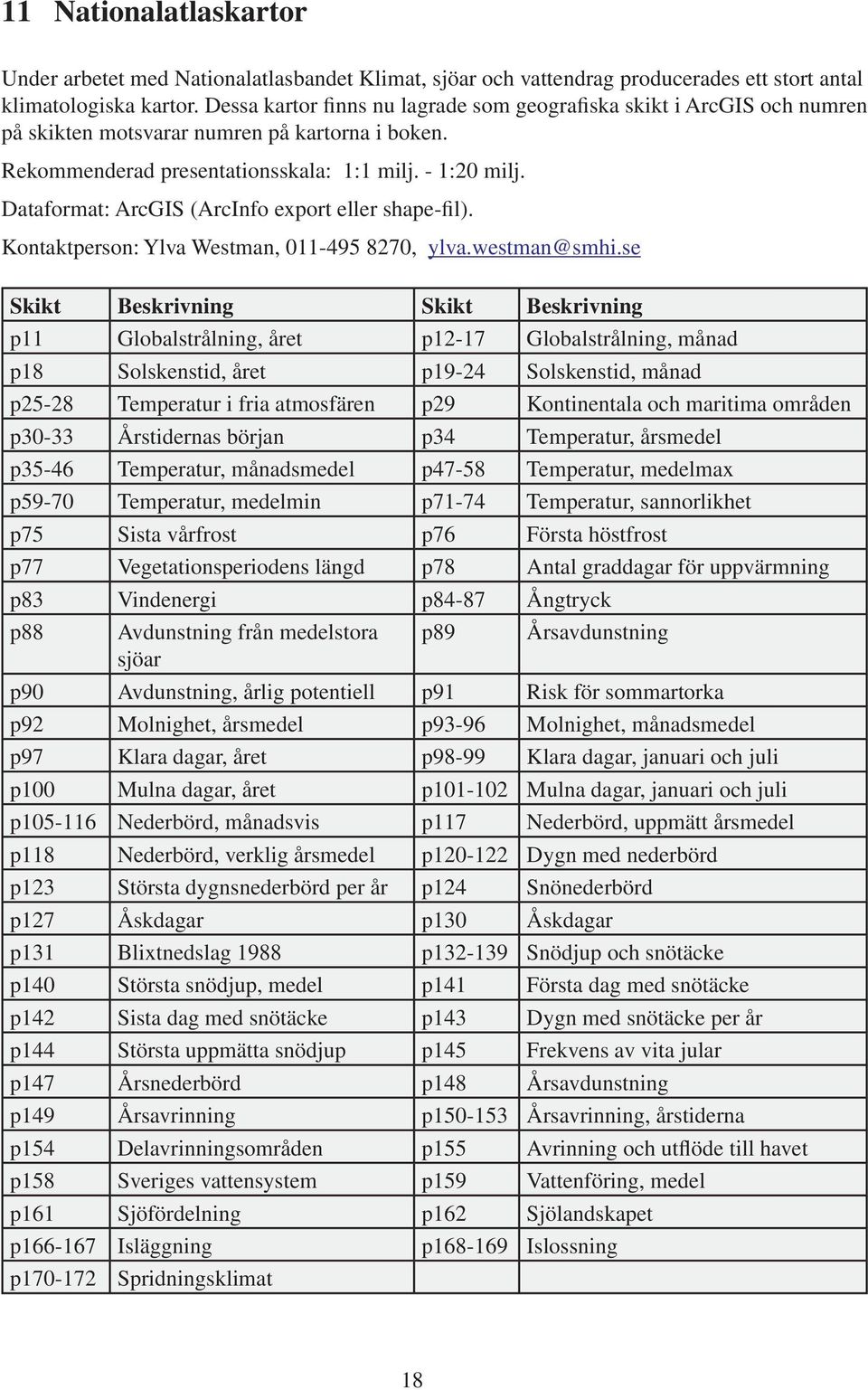 Dataformat: ArcGIS (ArcInfo export eller shape-fil). Kontaktperson: Ylva Westman, 011-49 8270, ylva.westman@smhi.