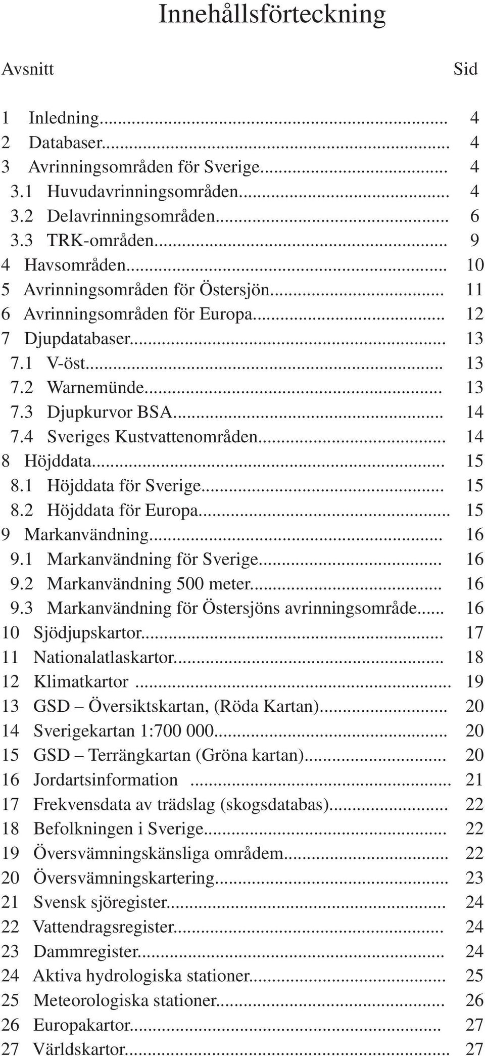 .. 14 8 Höjddata... 1 8.1 Höjddata för Sverige... 1 8.2 Höjddata för Europa... 1 9 Markanvändning... 16 9.1 Markanvändning för Sverige... 16 9.2 Markanvändning 0 meter... 16 9.3 Markanvändning för Östersjöns avrinningsområde.