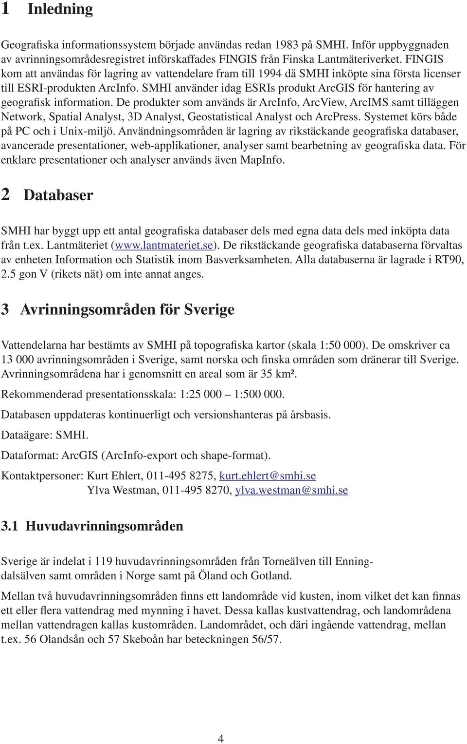 SMHI använder idag ESRIs produkt ArcGIS för hantering av geografisk information.