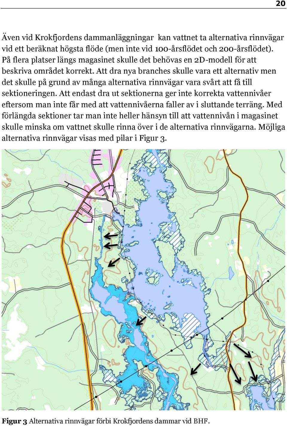 Att dra nya branches skulle vara ett alternativ men det skulle på grund av många alternativa rinnvägar vara svårt att få till sektioneringen.