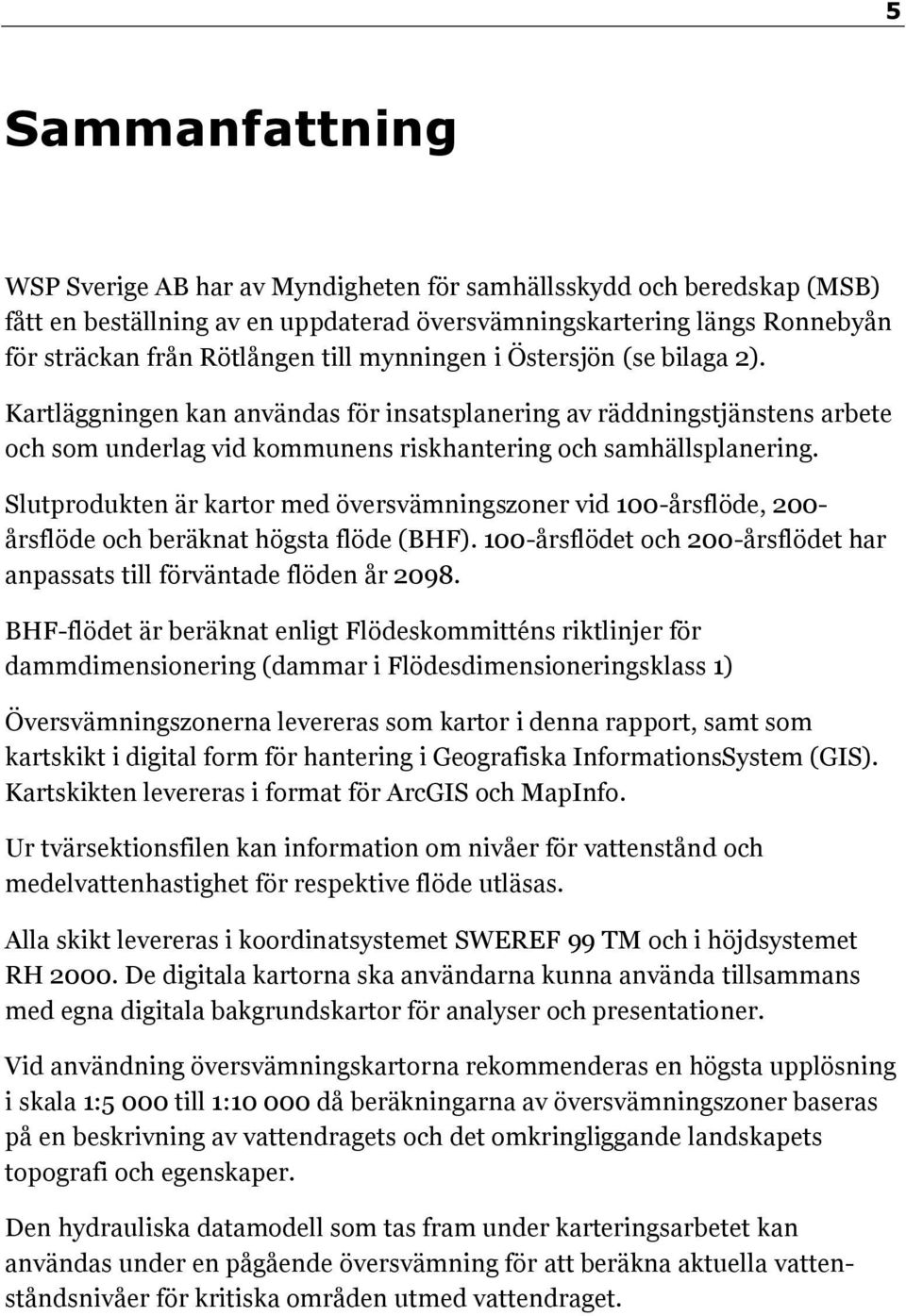 Slutprodukten är kartor med översvämningszoner vid 100-årsflöde, 200- årsflöde och beräknat högsta flöde (BHF). 100-årsflödet och 200-årsflödet har anpassats till förväntade flöden år 2098.