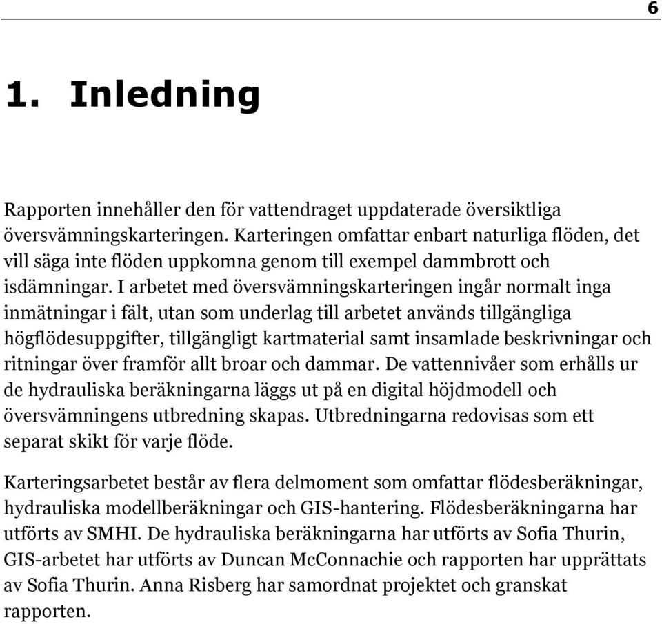 I arbetet med översvämningskarteringen ingår normalt inga inmätningar i fält, utan som underlag till arbetet används tillgängliga högflödesuppgifter, tillgängligt kartmaterial samt insamlade