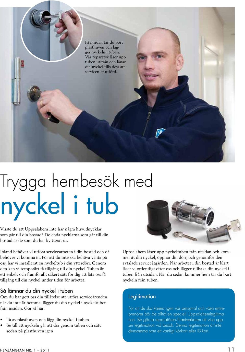 Ibland behöver vi utföra servicearbeten i din bostad och då behöver vi komma in. För att du inte ska behöva vänta på oss, har vi installerat en nyckeltub i din ytterdörr.