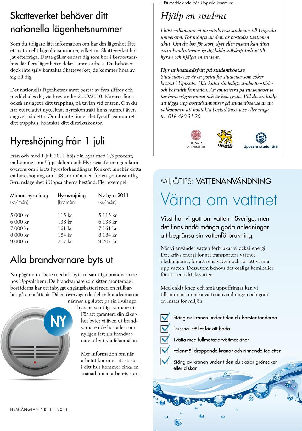 Det nationella lägenhetsnumret består av fyra siffror och meddelades dig via brev under 2009/2010. Numret finns också anslaget i ditt trapphus, på tavlan vid entrén.