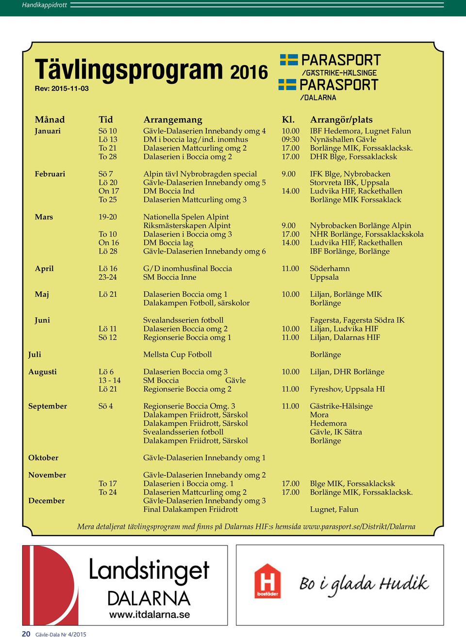 00 DHR Blge, Forssaklacksk Februari Sö 7 Alpin tävl Nybrobragden special 9.00 IFK Blge, Nybrobacken Lö 20 Gävle-Dalaserien Innebandy omg 5 Storvreta IBK, Uppsala On 17 DM Boccia Ind 14.