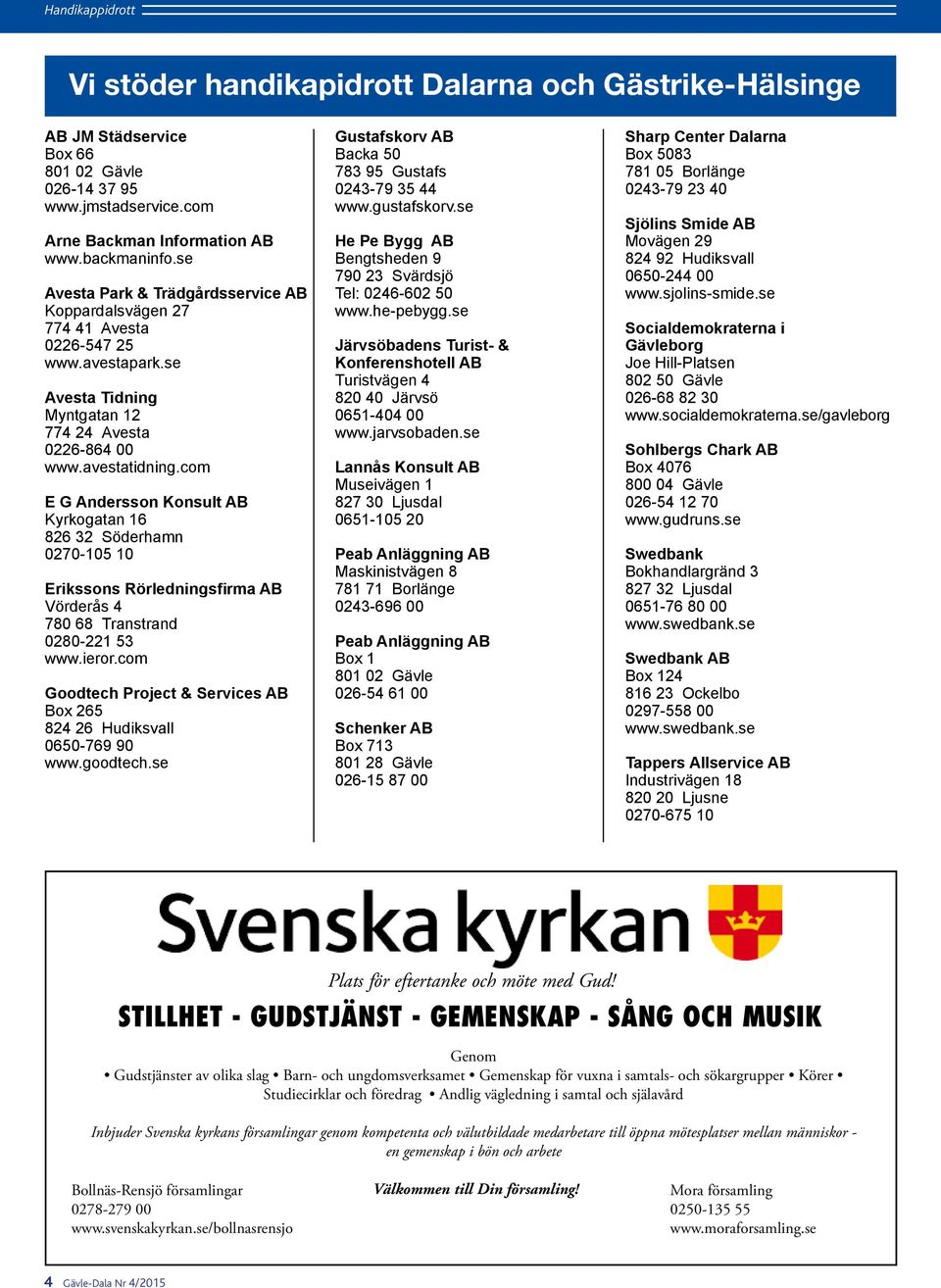 com E G Andersson Konsult AB Kyrkogatan 16 826 32 Söderhamn 0270-105 10 Erikssons Rörledningsfirma AB Vörderås 4 780 68 Transtrand 0280-221 53 www.ieror.