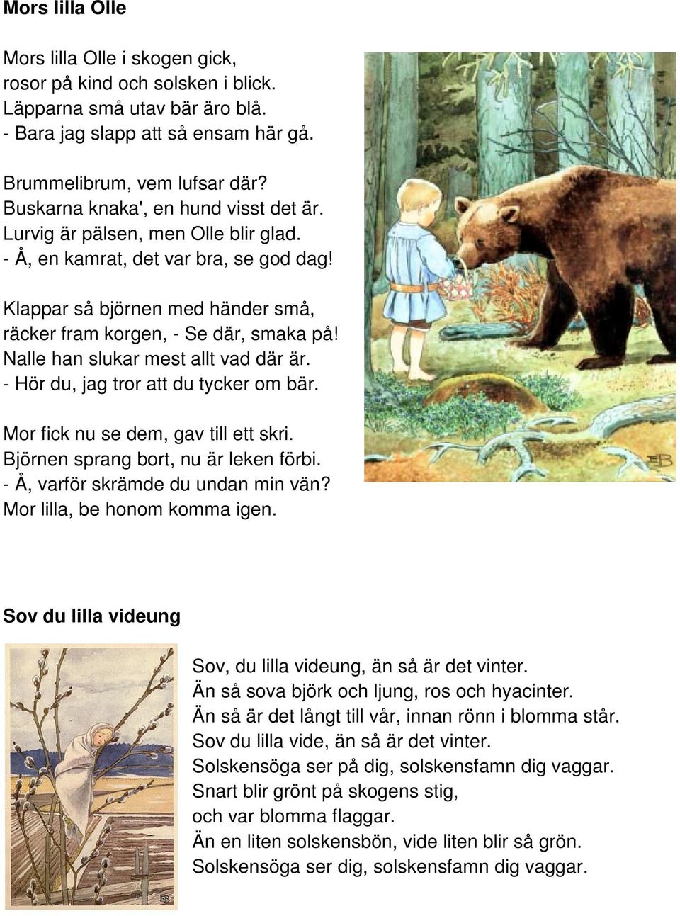 Nalle han slukar mest allt vad där är. - Hör du, jag tror att du tycker om bär. Mor fick nu se dem, gav till ett skri. Björnen sprang bort, nu är leken förbi. - Å, varför skrämde du undan min vän?