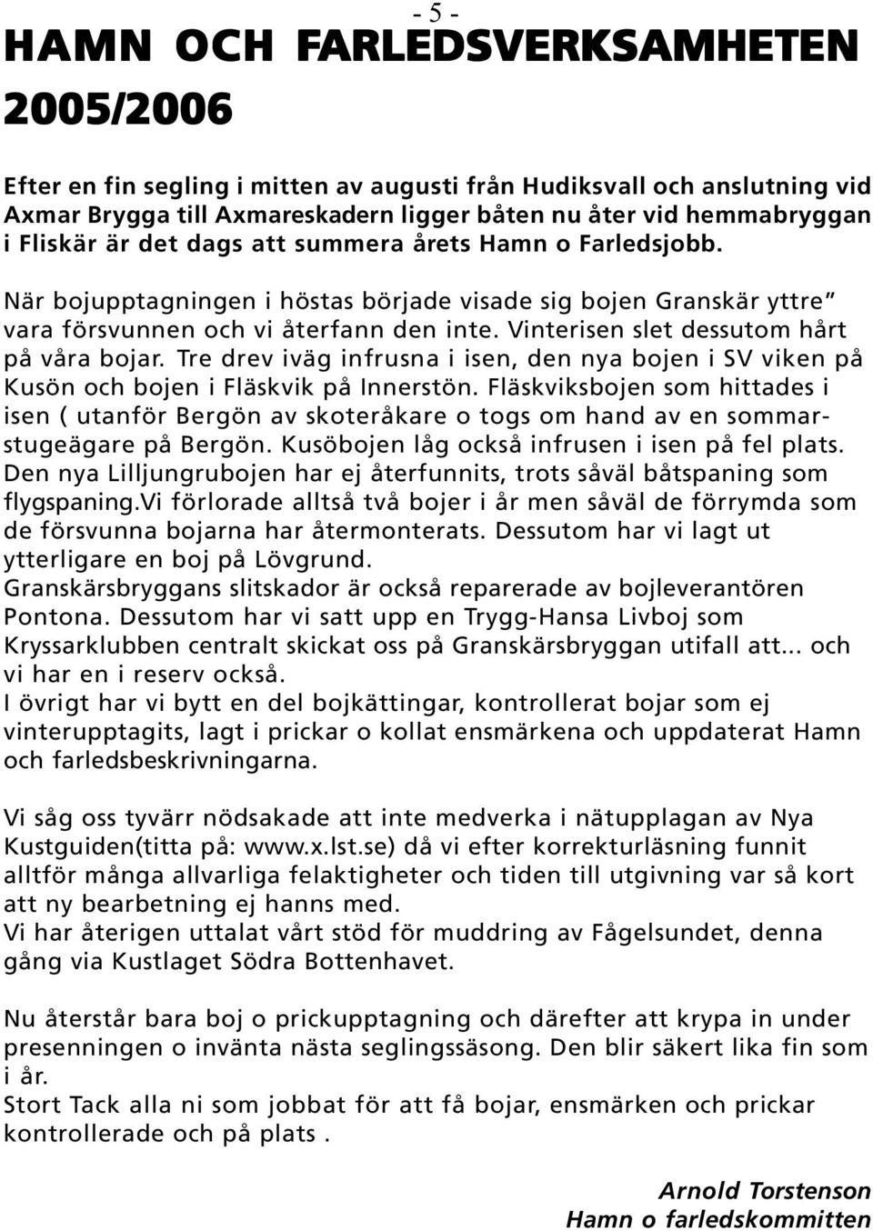 Vinterisen slet dessutom hårt på våra bojar. Tre drev iväg infrusna i isen, den nya bojen i SV viken på Kusön och bojen i Fläskvik på Innerstön.