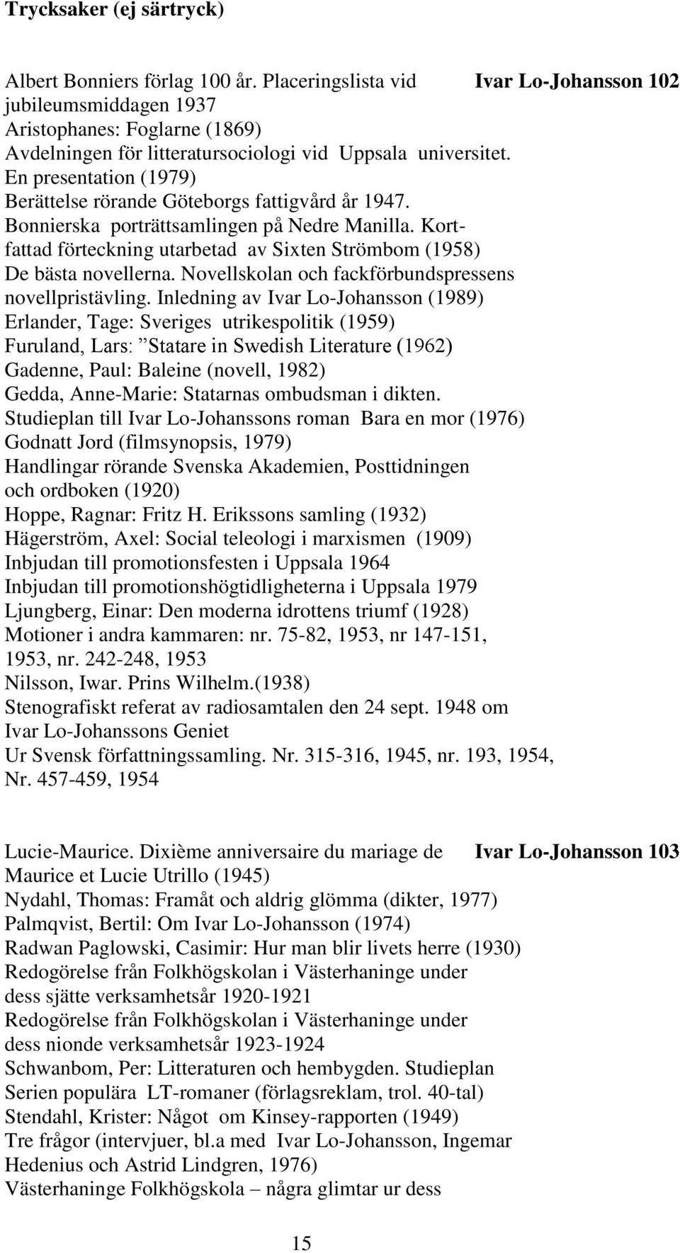 En presentation (1979) Berättelse rörande Göteborgs fattigvård år 1947. Bonnierska porträttsamlingen på Nedre Manilla. Kortfattad förteckning utarbetad av Sixten Strömbom (1958) De bästa novellerna.