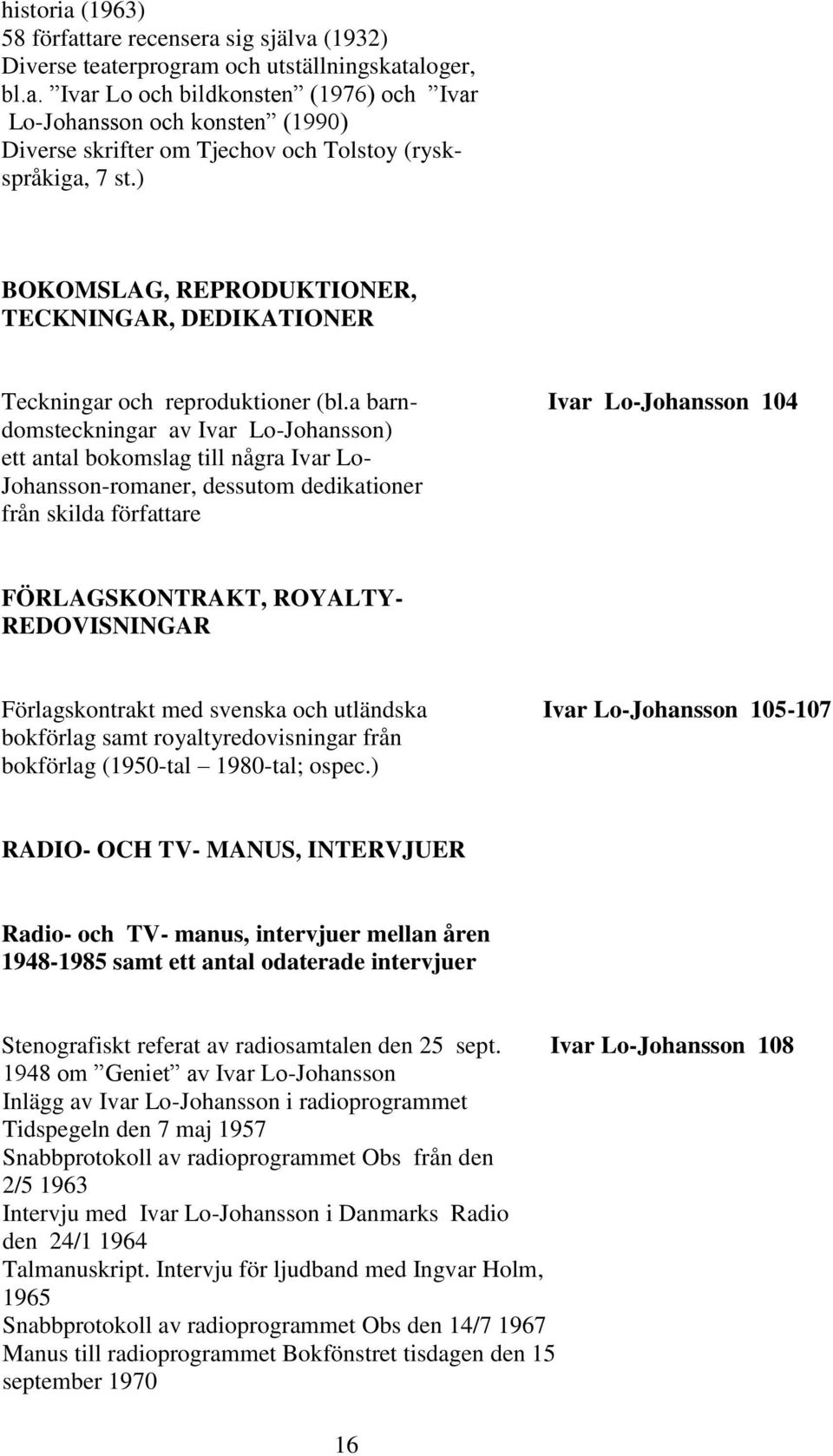 a barn- Ivar Lo-Johansson 104 domsteckningar av Ivar Lo-Johansson) ett antal bokomslag till några Ivar Lo- Johansson-romaner, dessutom dedikationer från skilda författare FÖRLAGSKONTRAKT, ROYALTY-