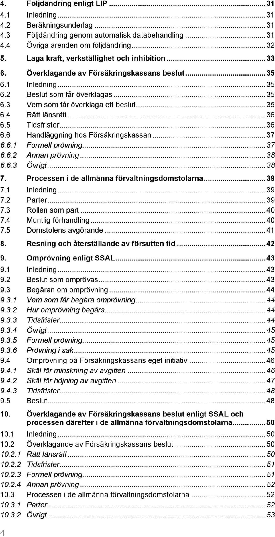 ..36 6.5 Tidsfrister...36 6.6 Handläggning hos Försäkringskassan...37 6.6.1 Formell prövning...37 6.6.2 Annan prövning...38 6.6.3 Övrigt...38 7. Processen i de allmänna förvaltningsdomstolarna...39 7.