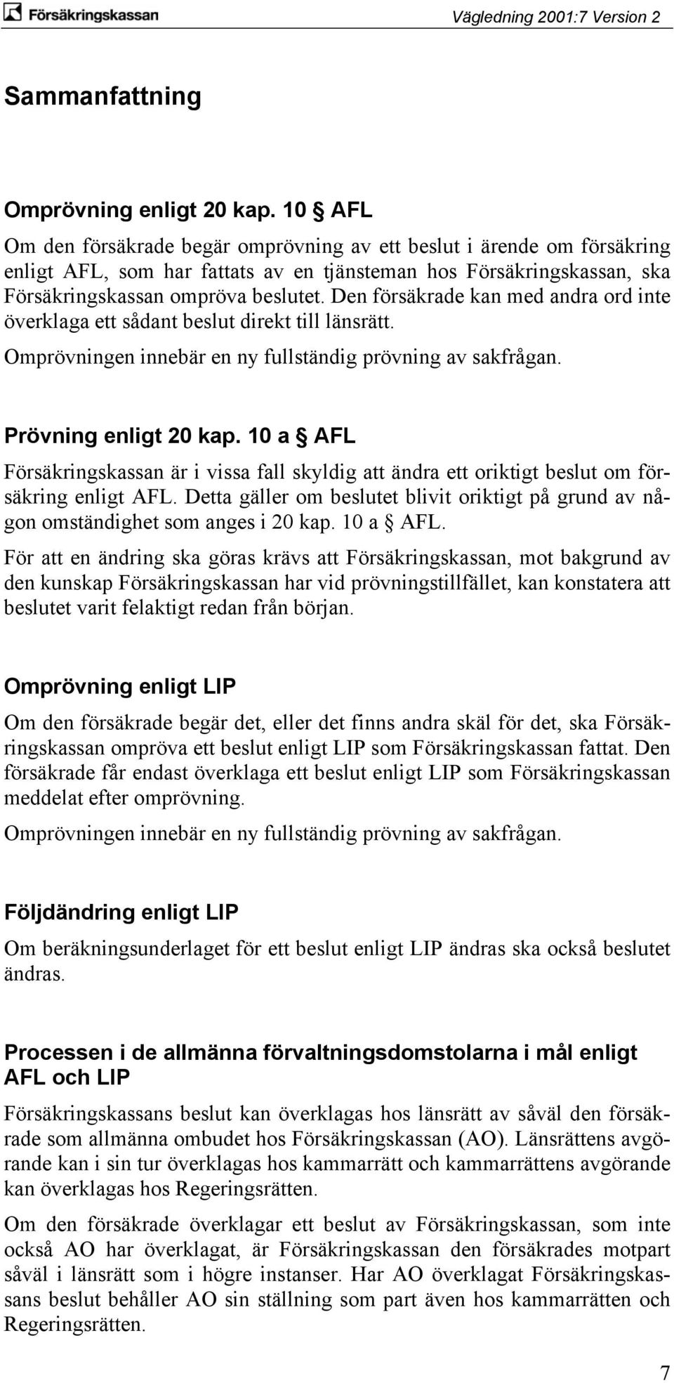 Den försäkrade kan med andra ord inte överklaga ett sådant beslut direkt till länsrätt. Omprövningen innebär en ny fullständig prövning av sakfrågan. Prövning enligt 20 kap.