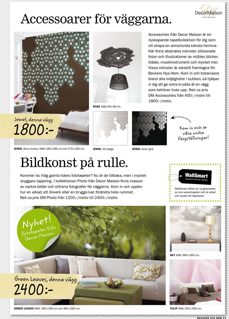 Kom in och botanisera bland alla möjligheter i butiken, så hjälper vi dig att ge extra krydda åt en vägg som behöver livas upp. Rek ca pris DM Accessories från 400:-/motiv till 1800:-/motiv.