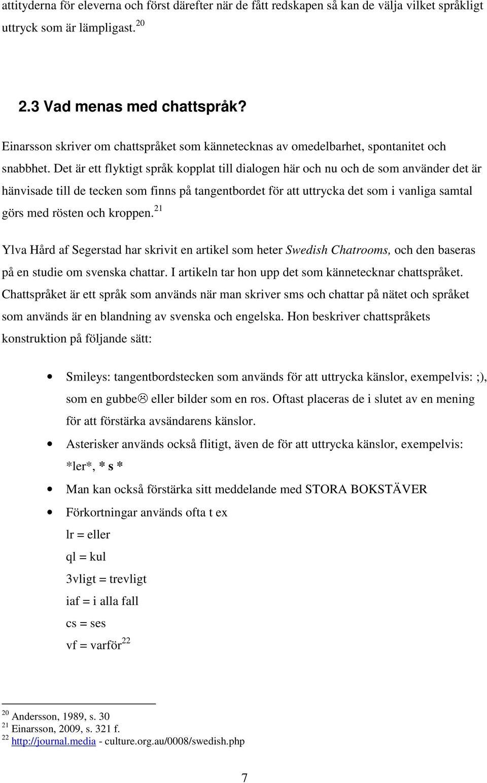 Det är ett flyktigt språk kopplat till dialogen här och nu och de som använder det är hänvisade till de tecken som finns på tangentbordet för att uttrycka det som i vanliga samtal görs med rösten och