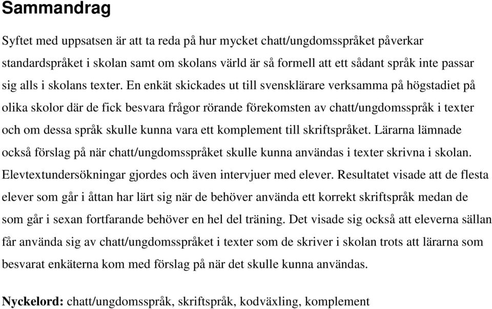 En enkät skickades ut till svensklärare verksamma på högstadiet på olika skolor där de fick besvara frågor rörande förekomsten av chatt/ungdomsspråk i texter och om dessa språk skulle kunna vara ett