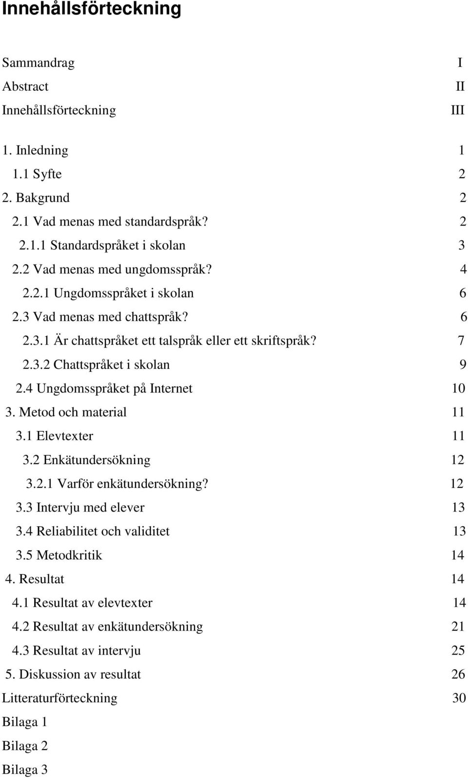 4 Ungdomsspråket på Internet 10 3. Metod och material 11 3.1 Elevtexter 11 3.2 Enkätundersökning 12 3.2.1 Varför enkätundersökning? 12 3.3 Intervju med elever 13 3.