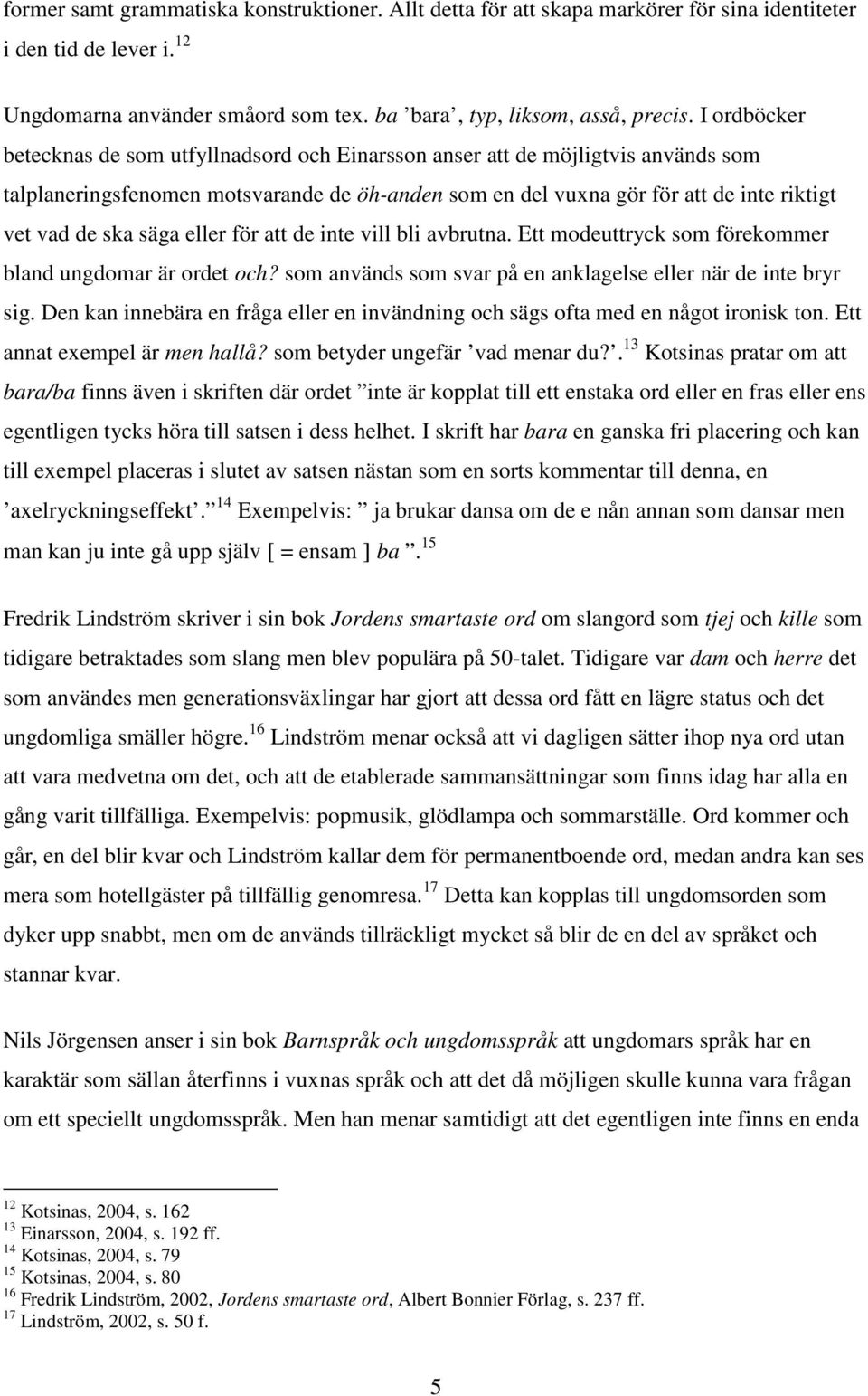 säga eller för att de inte vill bli avbrutna. Ett modeuttryck som förekommer bland ungdomar är ordet och? som används som svar på en anklagelse eller när de inte bryr sig.