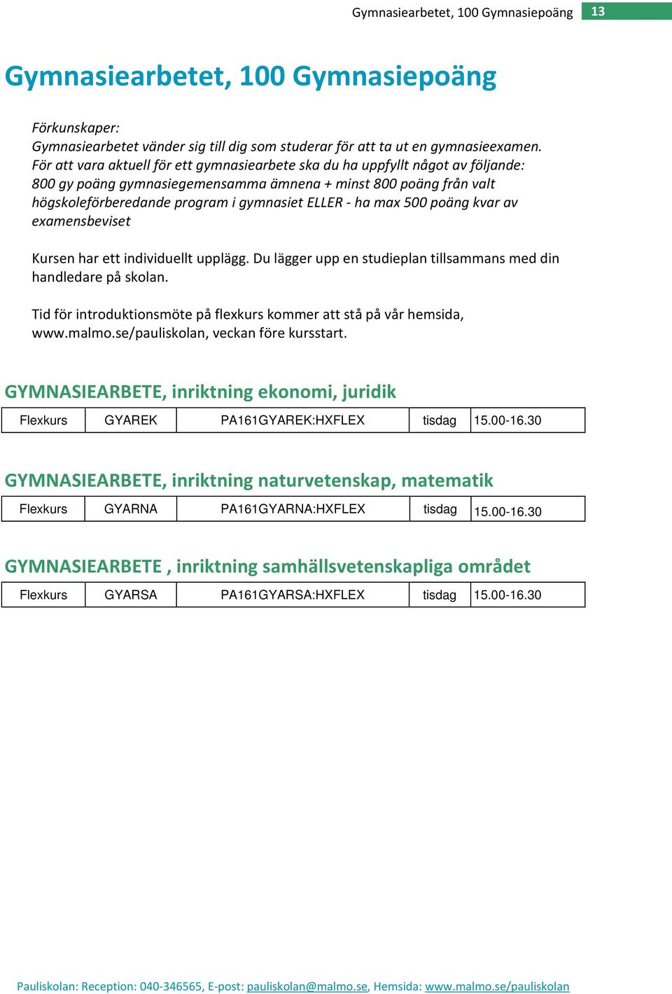 ha max 500 poäng kvar av examensbeviset Kursen har ett individuellt upplägg. Du lägger upp en studieplan tillsammans med din handledare på skolan.