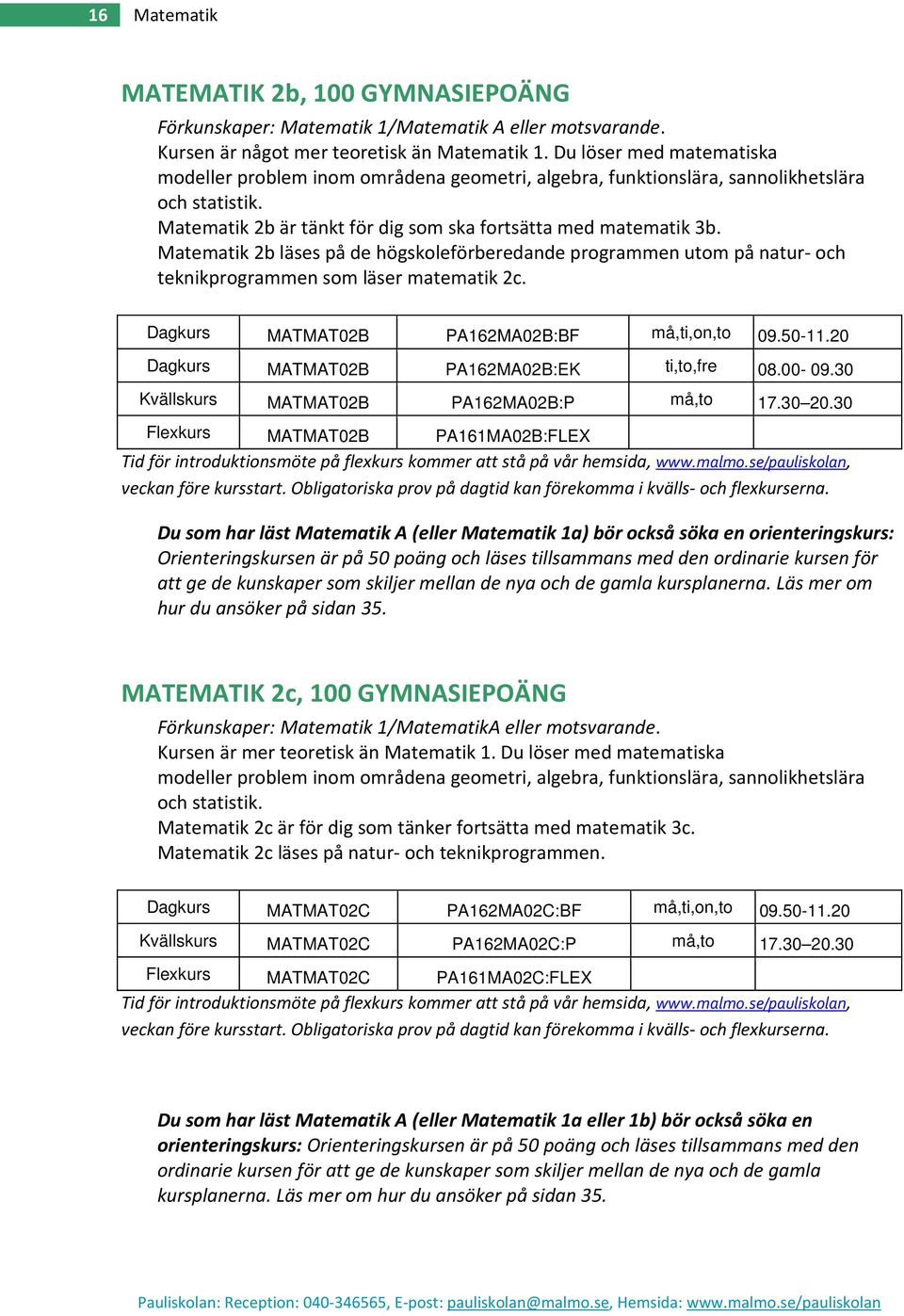 Matematik 2b läses på de högskoleförberedande programmen utom på natur- och teknikprogrammen som läser matematik 2c. Dagkurs MATMAT02B PA162MA02B:BF må,ti,on,to 09.50-11.