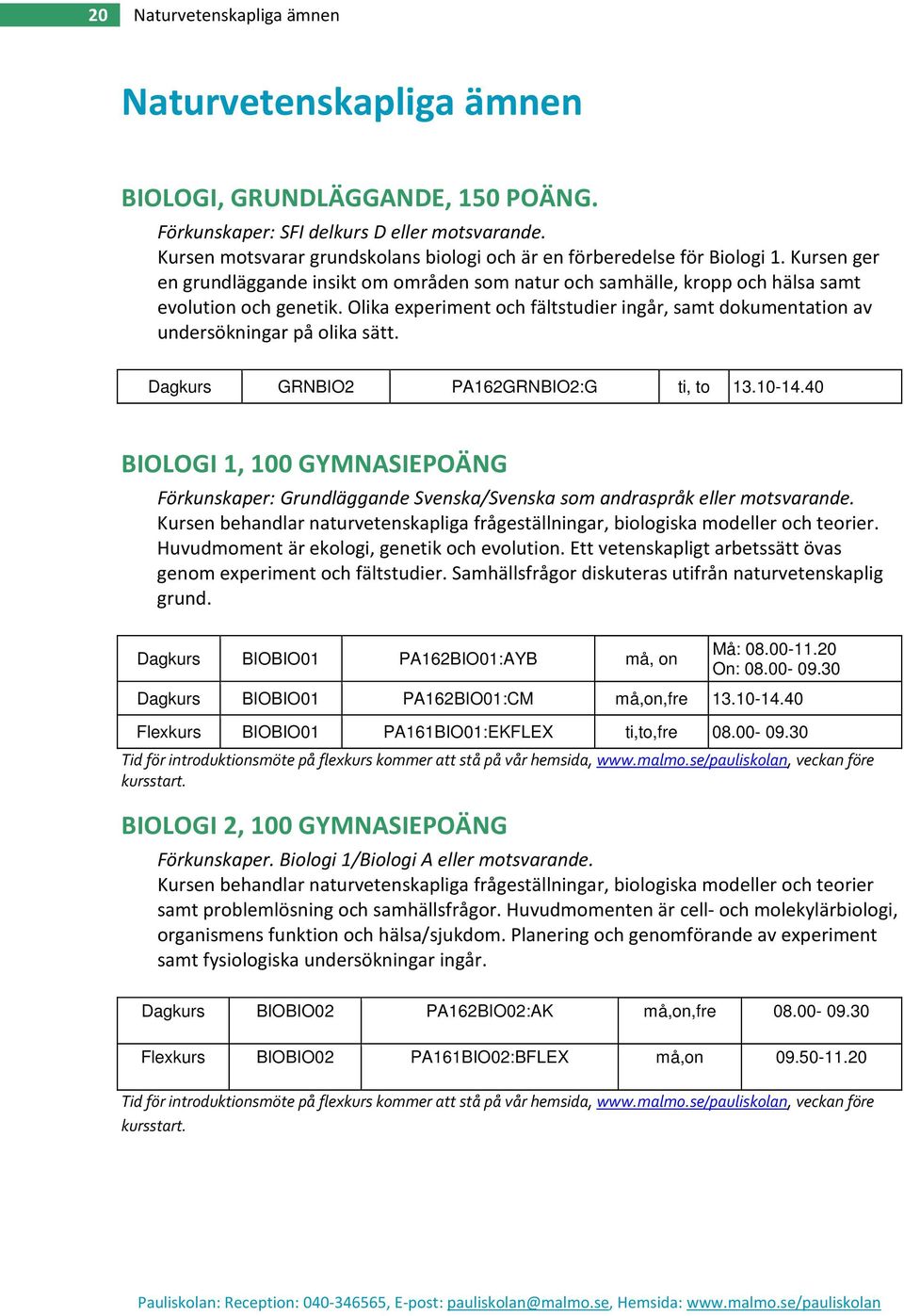 Olika experiment och fältstudier ingår, samt dokumentation av undersökningar på olika sätt. Dagkurs GRNBIO2 PA162GRNBIO2:G ti, to 13.10-14.