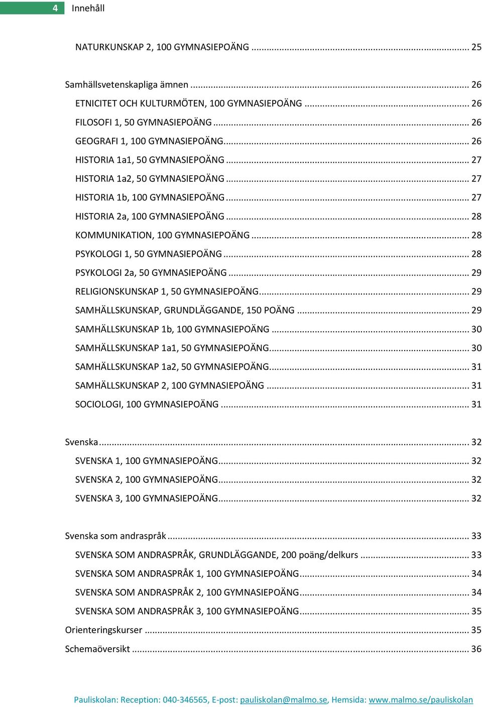 .. 28 PSYKOLOGI 1, 50 GYMNASIEPOÄNG... 28 PSYKOLOGI 2a, 50 GYMNASIEPOÄNG... 29 RELIGIONSKUNSKAP 1, 50 GYMNASIEPOÄNG... 29 SAMHÄLLSKUNSKAP, GRUNDLÄGGANDE, 150 POÄNG.