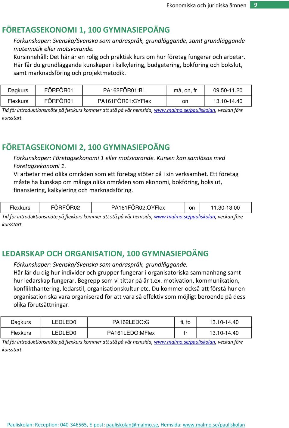 Här får du grundläggande kunskaper i kalkylering, budgetering, bokföring och bokslut, samt marknadsföring och projektmetodik. Dagkurs FÖRFÖR01 PA162FÖR01:BL må, on, fr 09.50-11.