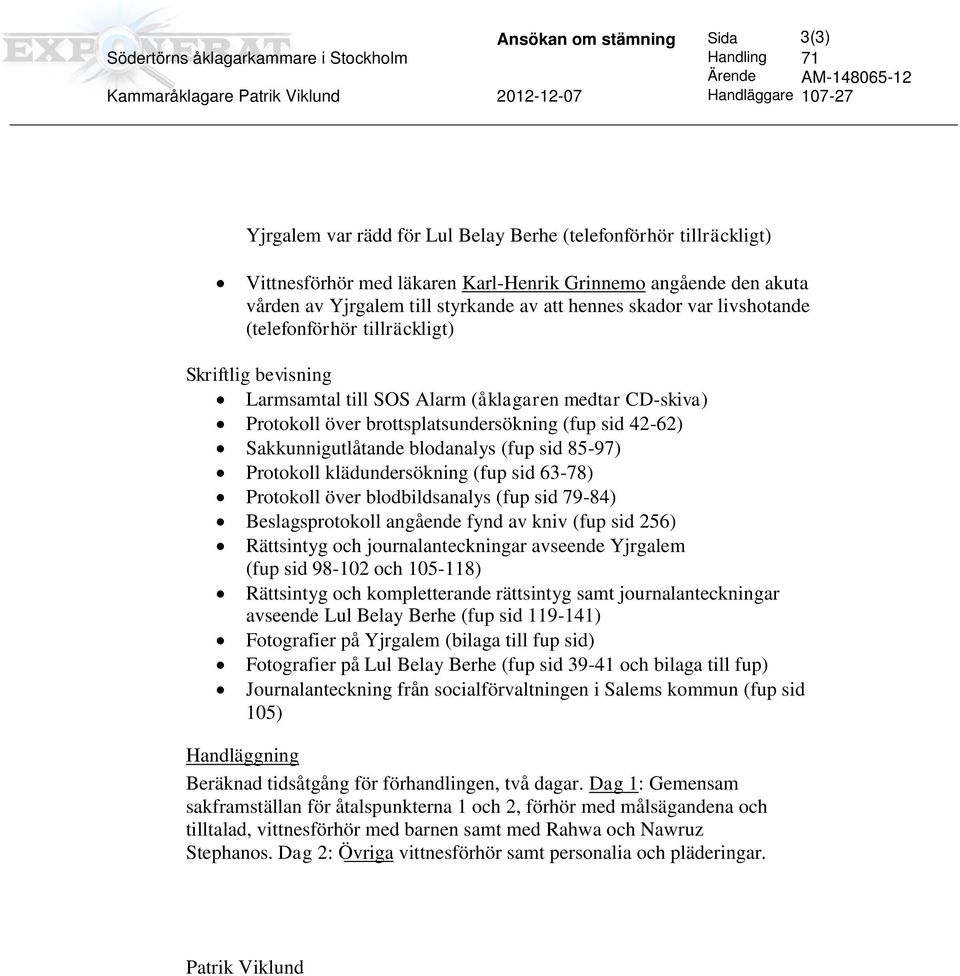 Skriftlig bevisning Larmsamtal till SOS Alarm (åklagaren medtar CD-skiva) Protokoll över brottsplatsundersökning (fup sid 42-62) Sakkunnigutlåtande blodanalys (fup sid 85-97) Protokoll