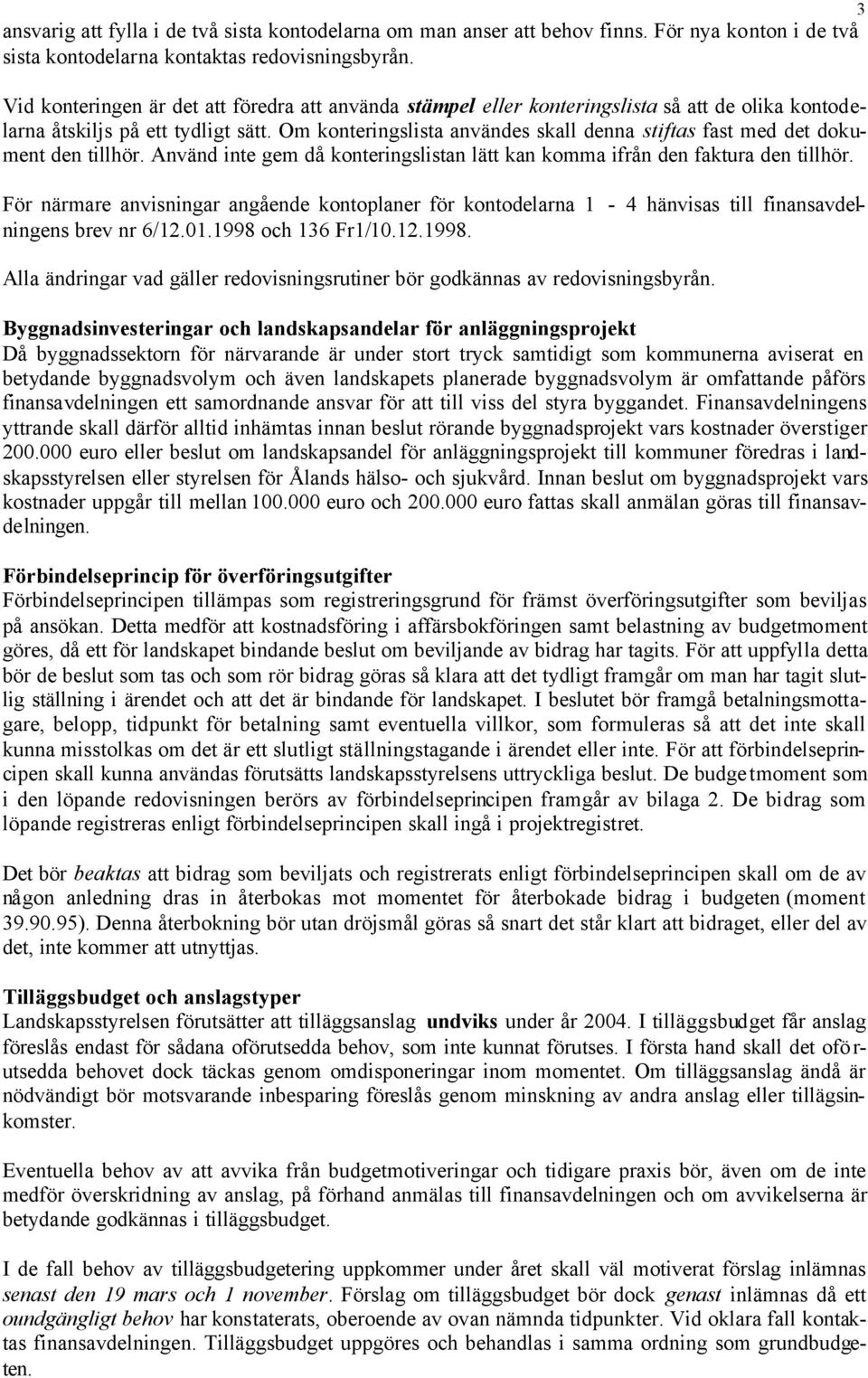 Om konteringslista användes skall denna stiftas fast med det dokument den tillhör. Använd inte gem då konteringslistan lätt kan komma ifrån den faktura den tillhör.