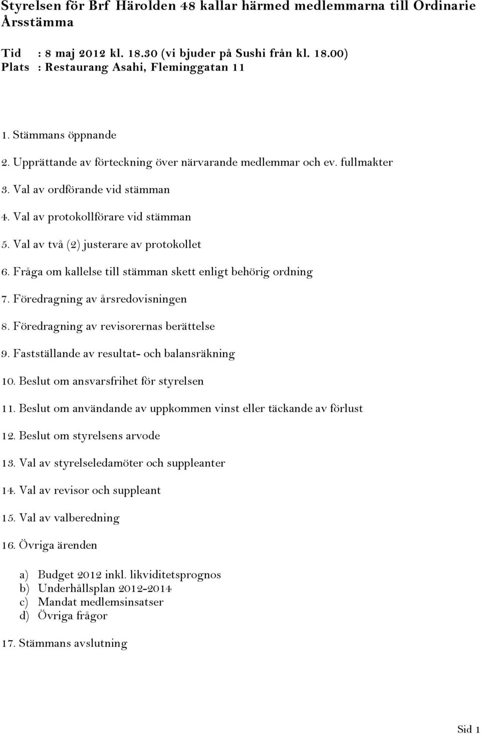 Val av två (2) justerare av protokollet 6. Fråga om kallelse till stämman skett enligt behörig ordning 7. Föredragning av årsredovisningen 8. Föredragning av revisorernas berättelse 9.