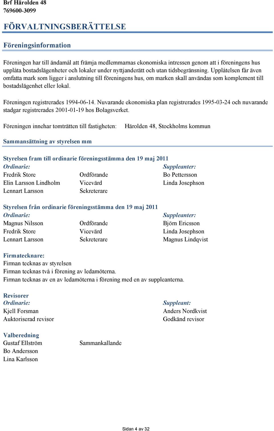 Föreningen registrerades 1994-06-14. Nuvarande ekonomiska plan registrerades 1995-03-24 och nuvarande stadgar registrerades 2001-01-19 hos Bolagsverket.