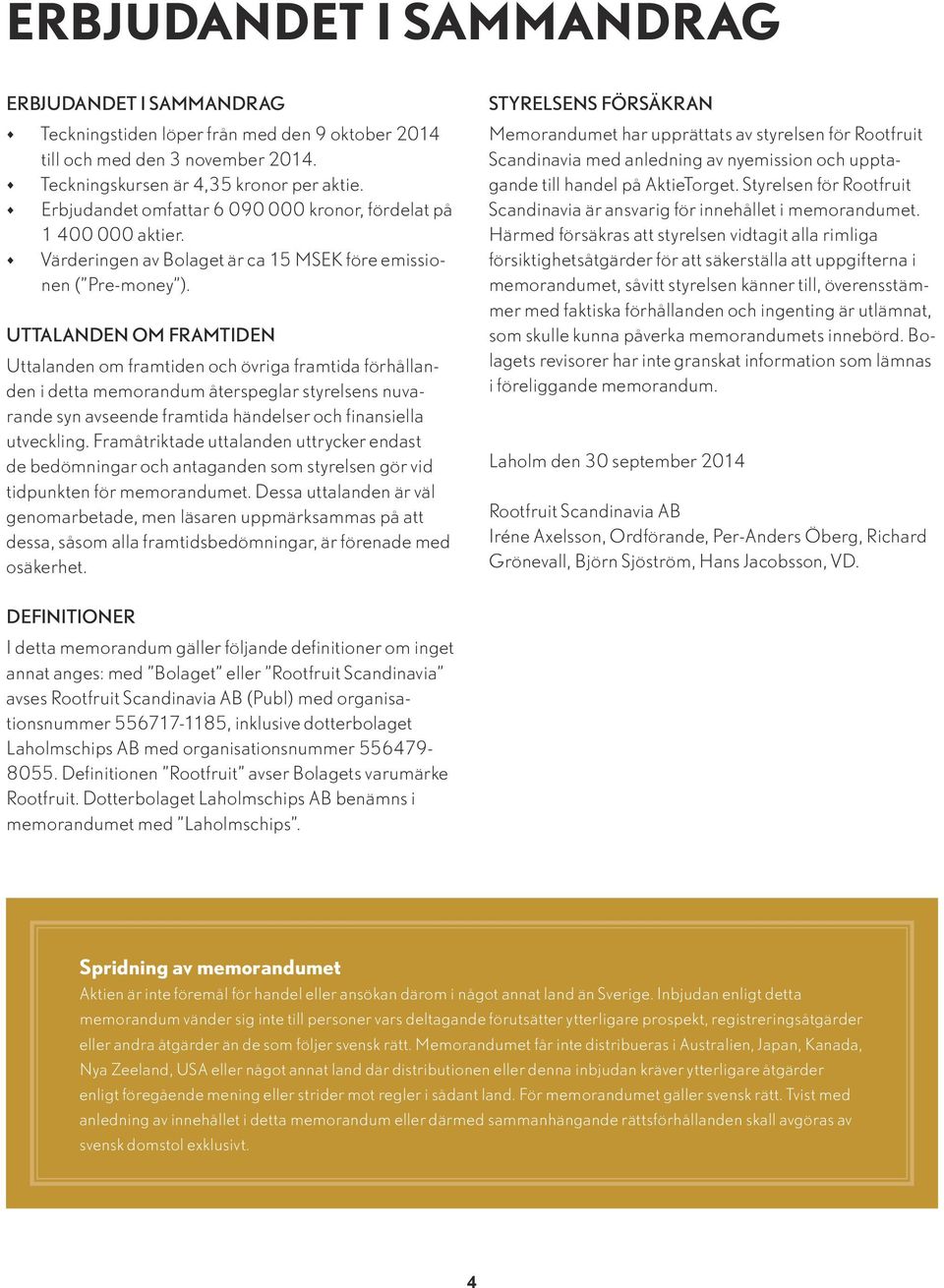 UTTALANDEN OM FRAMTIDEN Uttalanden om framtiden och övriga framtida förhållanden i detta memorandum återspeglar styrelsens nuvarande syn avseende framtida händelser och finansiella utveckling.