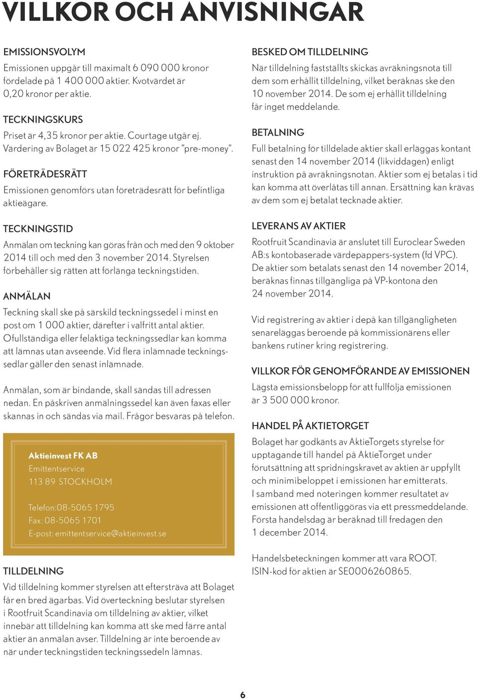 FÖRETRÄDESRÄTT Emissionen genomförs utan företrädesrätt för befintliga aktieägare. TECKNINGSTID Anmälan om teckning kan göras från och med den 9 oktober 2014 till och med den 3 november 2014.
