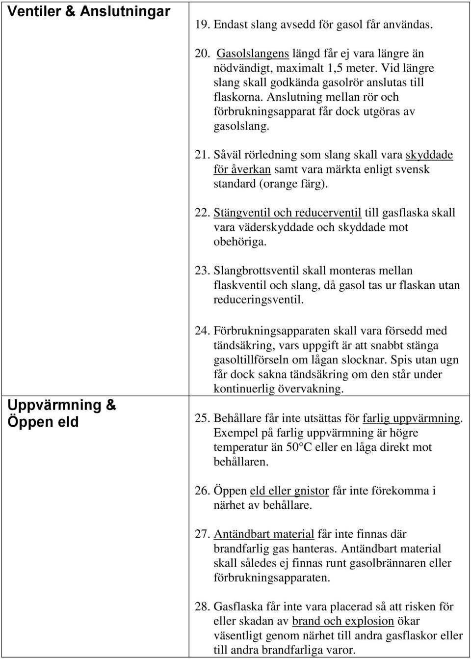 Såväl rörledning som slang skall vara skyddade för åverkan samt vara märkta enligt svensk standard (orange färg). 22.