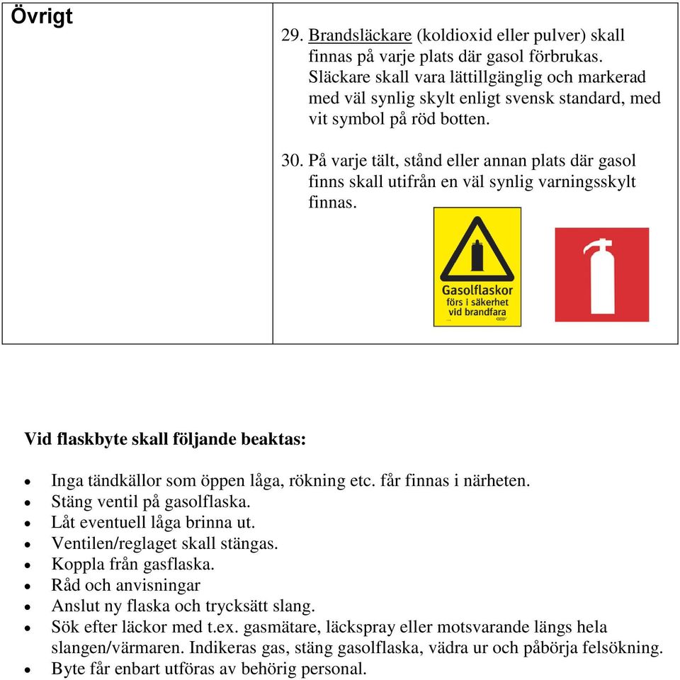 På varje tält, stånd eller annan plats där gasol finns skall utifrån en väl synlig varningsskylt finnas. Vid flaskbyte skall följande beaktas: Inga tändkällor som öppen låga, rökning etc.