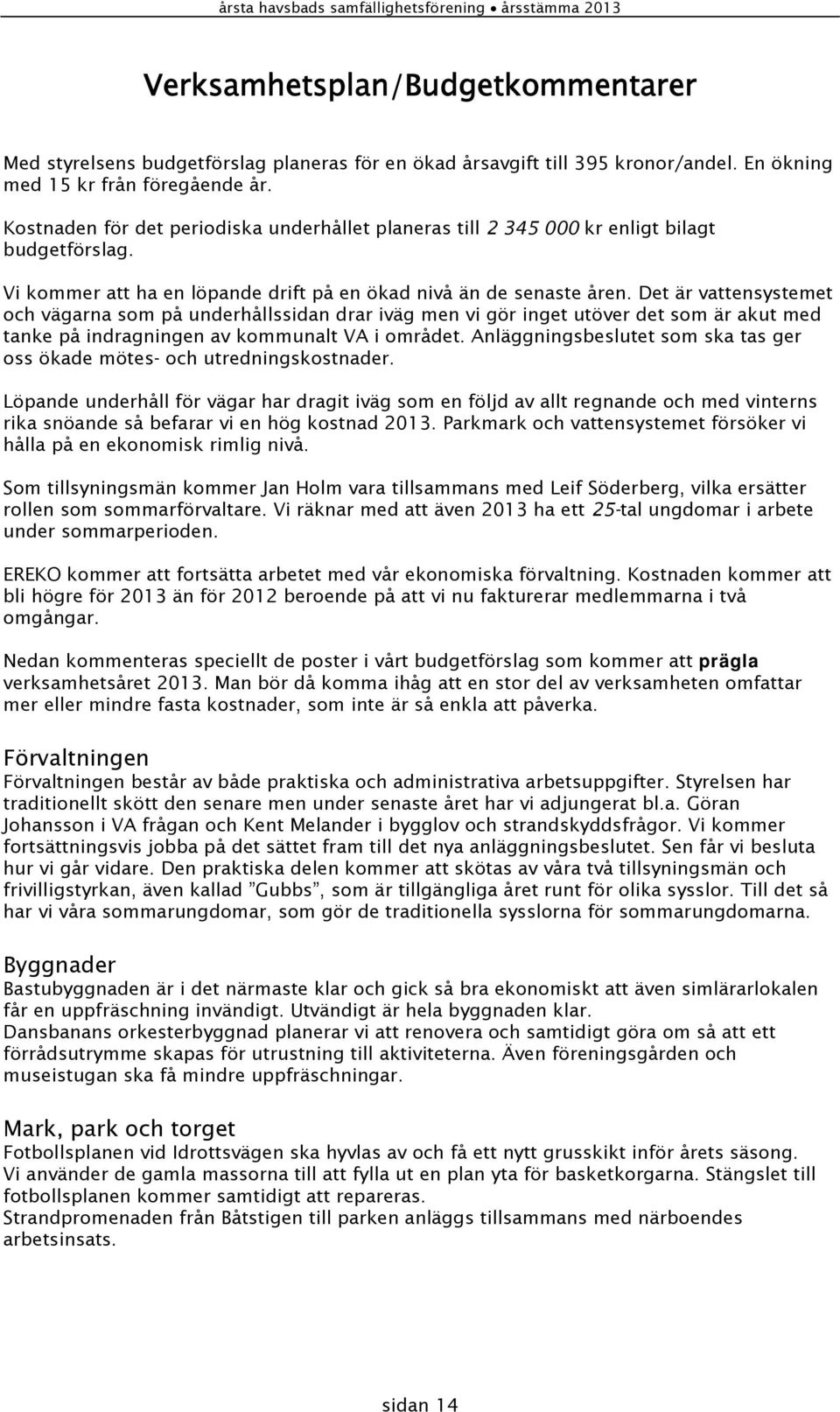 Det är vattensystemet och vägarna som på underhållssidan drar iväg men vi gör inget utöver det som är akut med tanke på indragningen av kommunalt VA i området.